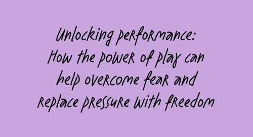 Unlocking performance: How the power of play can help overcome fear and replace pressure with freedom